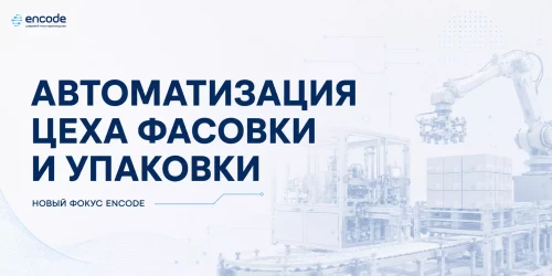 Автоматизация цеха фасовки и упаковки — новый фокус ENCODE